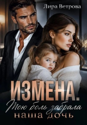 Лира Ветрова - Измена. Мою боль забрала наша дочь