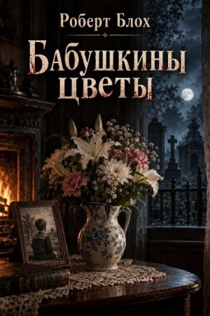 Роберт Блох - Бабушкины цветы
