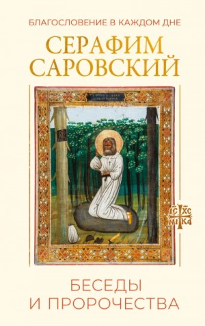 преподобный Саровский - Благословение в каждом дне. Беседы и пророчества
