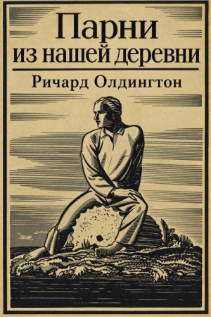 Ричард Олдингтон - Парни из нашей деревни