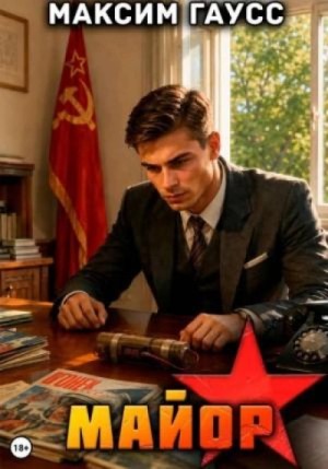 Максим Гаусс - Майор. Назад в СССР. Часть 3. Книга 18