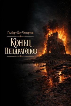 Гилберт Кит Честертон - Конец Пендрагонов