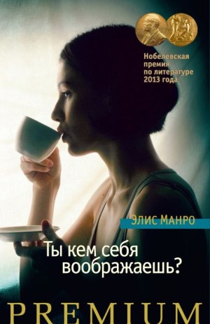 Элис Манро - Ты кем себя воображаешь?