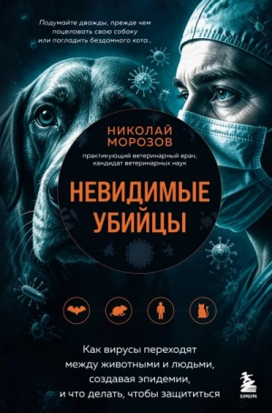 Николай Морозов - Невидимые убийцы. Как вирусы переходят между животными и людьми, создавая эпидемии, и что делать, ч