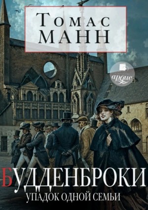 Томас Манн - Будденброки. Упадок одной семьи